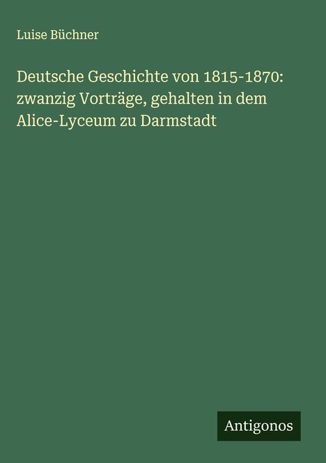 Luise Büchner: Deutsche Geschichte von 1815-1870: zwanzig Vorträge, gehalten in dem Alice-Lyceum zu Darmstadt, Buch