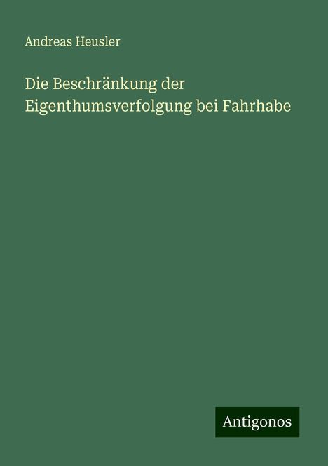 Andreas Heusler: Die Beschränkung der Eigenthumsverfolgung bei Fahrhabe, Buch