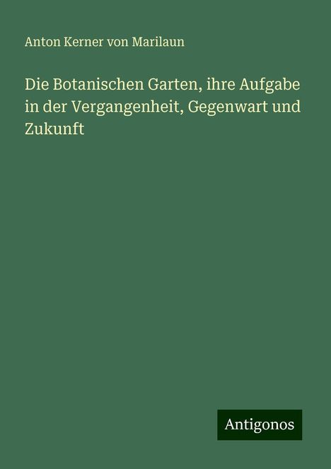 Anton Kerner Von Marilaun: Die Botanischen Garten, ihre Aufgabe in der Vergangenheit, Gegenwart und Zukunft, Buch