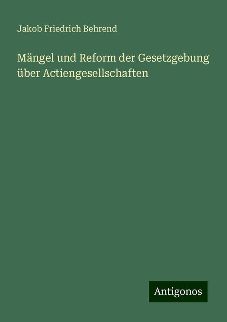 Jakob Friedrich Behrend: Mängel und Reform der Gesetzgebung über Actiengesellschaften, Buch