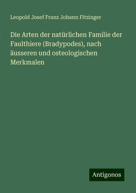 Leopold Josef Franz Johann Fitzinger: Die Arten der natürlichen Familie der Faulthiere (Bradypodes), nach äusseren und osteologischen Merkmalen, Buch