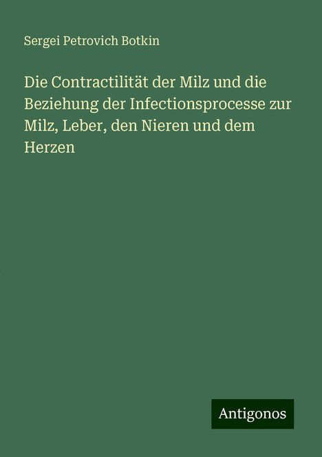 Sergei Petrovich Botkin: Die Contractilität der Milz und die Beziehung der Infectionsprocesse zur Milz, Leber, den Nieren und dem Herzen, Buch