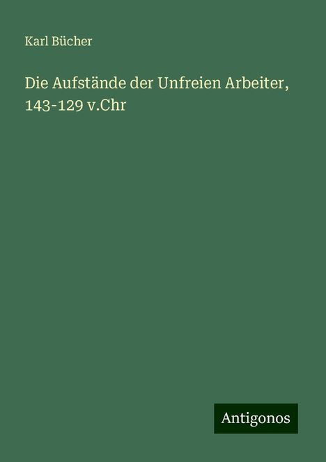 Karl Bücher: Die Aufstände der Unfreien Arbeiter, 143-129 v.Chr, Buch