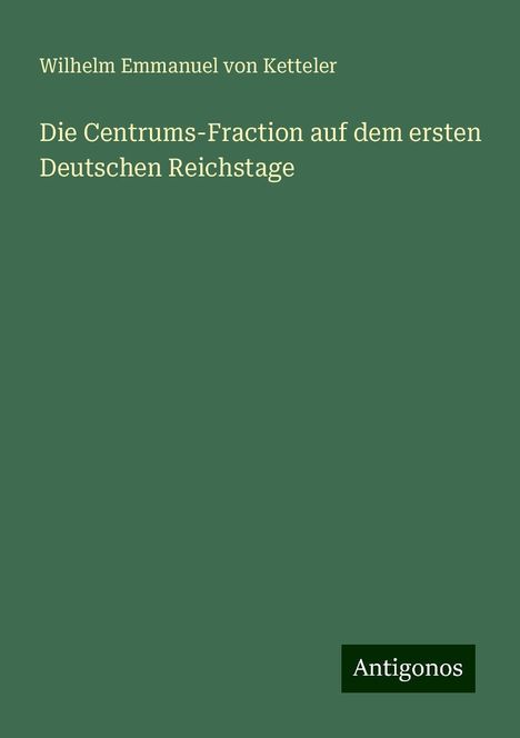 Wilhelm Emmanuel Von Ketteler: Die Centrums-Fraction auf dem ersten Deutschen Reichstage, Buch