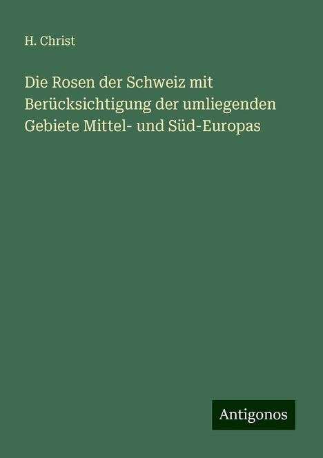 H. Christ: Die Rosen der Schweiz mit Berücksichtigung der umliegenden Gebiete Mittel- und Süd-Europas, Buch