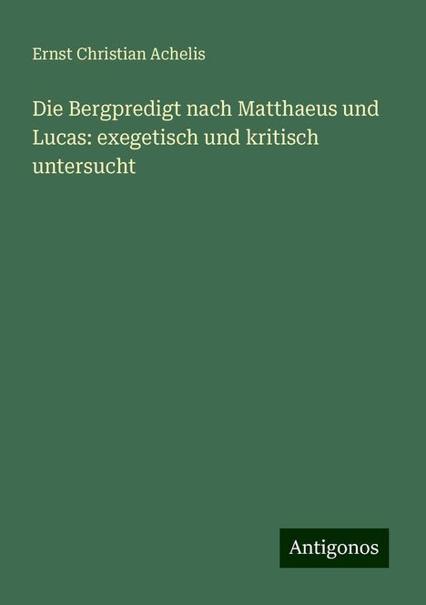 Ernst Christian Achelis: Die Bergpredigt nach Matthaeus und Lucas: exegetisch und kritisch untersucht, Buch