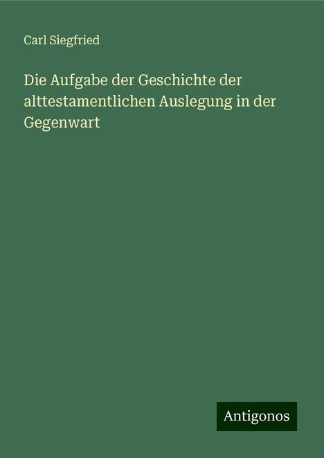 Carl Siegfried: Die Aufgabe der Geschichte der alttestamentlichen Auslegung in der Gegenwart, Buch