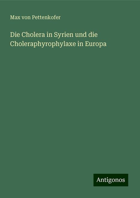 Max Von Pettenkofer: Die Cholera in Syrien und die Choleraphyrophylaxe in Europa, Buch