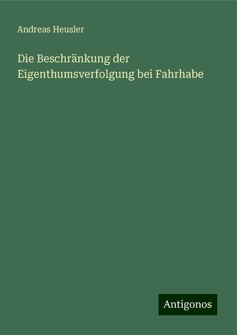 Andreas Heusler: Die Beschränkung der Eigenthumsverfolgung bei Fahrhabe, Buch