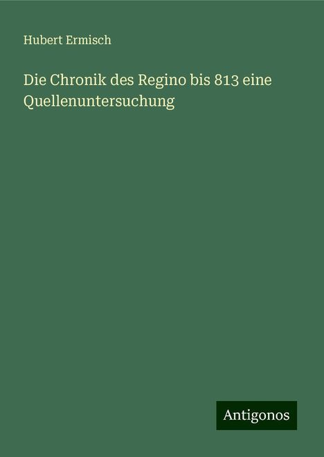 Hubert Ermisch: Die Chronik des Regino bis 813 eine Quellenuntersuchung, Buch