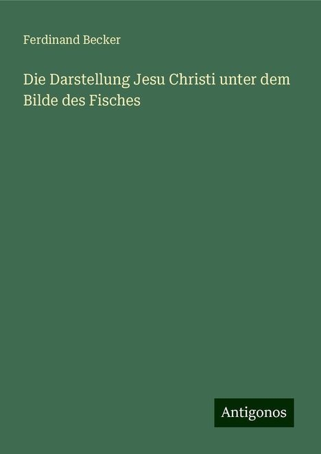 Ferdinand Becker: Die Darstellung Jesu Christi unter dem Bilde des Fisches, Buch