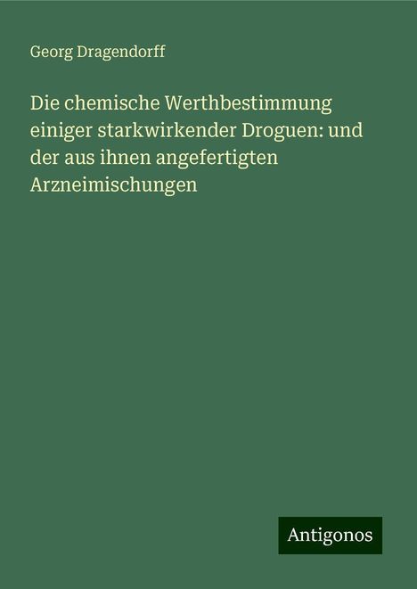 Georg Dragendorff: Die chemische Werthbestimmung einiger starkwirkender Droguen: und der aus ihnen angefertigten Arzneimischungen, Buch