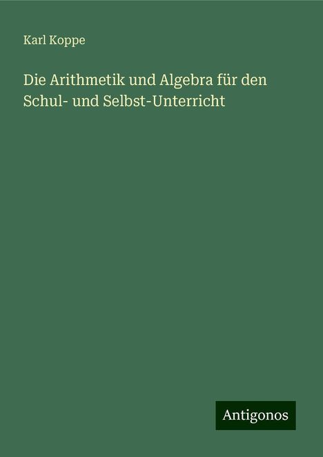 Karl Koppe: Die Arithmetik und Algebra für den Schul- und Selbst-Unterricht, Buch