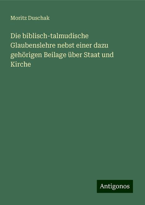 Moritz Duschak: Die biblisch-talmudische Glaubenslehre nebst einer dazu gehörigen Beilage über Staat und Kirche, Buch