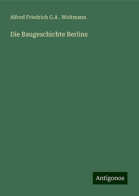 Alfred Friedrich G. A . Woltmann: Die Baugeschichte Berlins, Buch