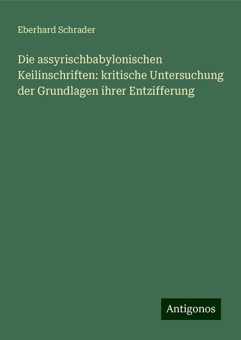 Eberhard Schrader: Die assyrischbabylonischen Keilinschriften: kritische Untersuchung der Grundlagen ihrer Entzifferung, Buch