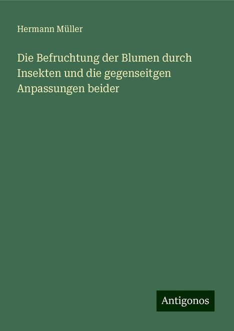 Hermann Müller: Die Befruchtung der Blumen durch Insekten und die gegenseitgen Anpassungen beider, Buch