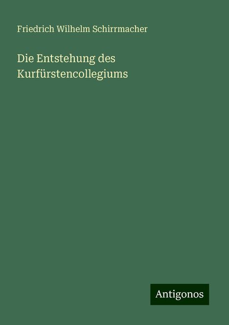 Friedrich Wilhelm Schirrmacher: Schirrmacher, F: Entstehung des Kurfürstencollegiums, Buch