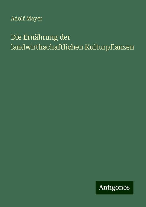 Adolf Mayer: Mayer, A: Ernährung der landwirthschaftlichen Kulturpflanzen, Buch