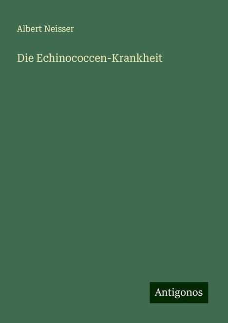 Text: "Albert Neisser", "Die Echinococcen-Krankheit", "Antigonos". Grüner Hintergrund, minimalistisches Design.