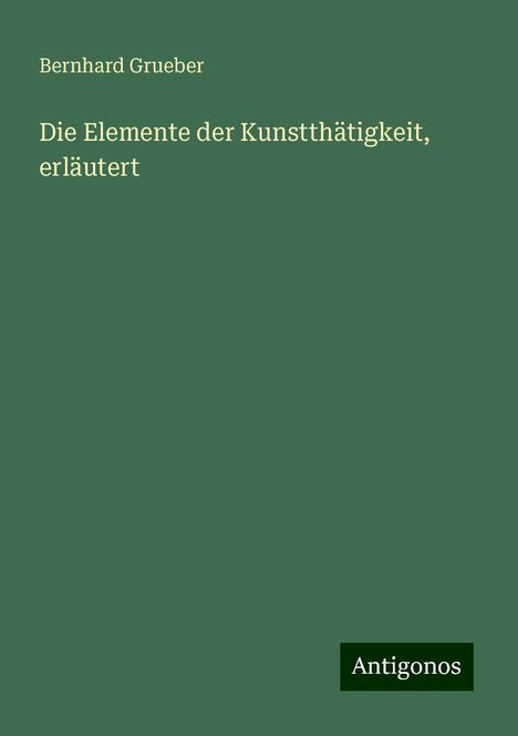 Bernhard Grueber: Die Elemente der Kunstthätigkeit, erläutert, Buch