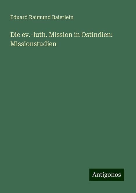Eduard Raimund Baierlein: Die ev.-luth. Mission in Ostindien: Missionstudien, Buch