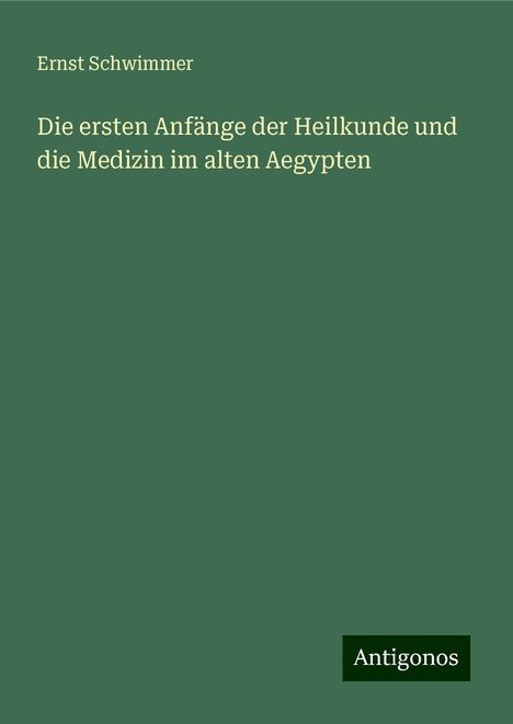 Ernst Schwimmer: Die ersten Anfänge der Heilkunde und die Medizin im alten Aegypten, Buch