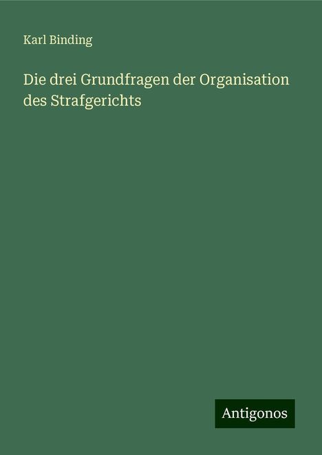 Karl Binding: Die drei Grundfragen der Organisation des Strafgerichts, Buch