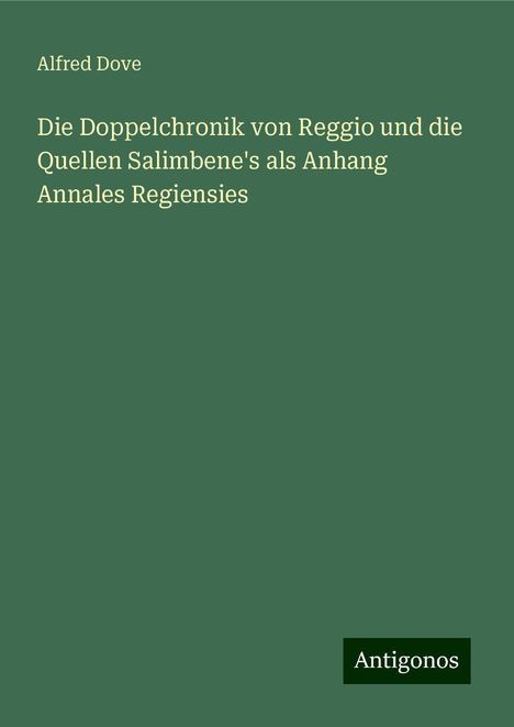 Alfred Dove: Die Doppelchronik von Reggio und die Quellen Salimbene's als Anhang Annales Regiensies, Buch