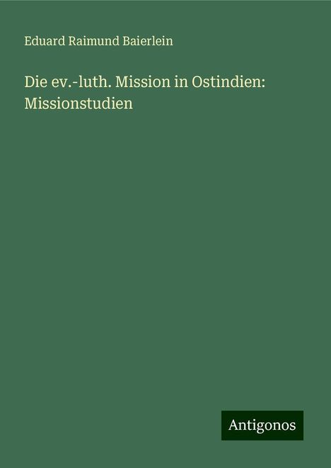 Eduard Raimund Baierlein: Die ev.-luth. Mission in Ostindien: Missionstudien, Buch