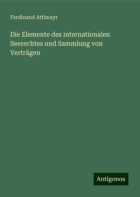 Ferdinand Attlmayr: Die Elemente des internationalen Seerechtes und Sammlung von Verträgen, Buch