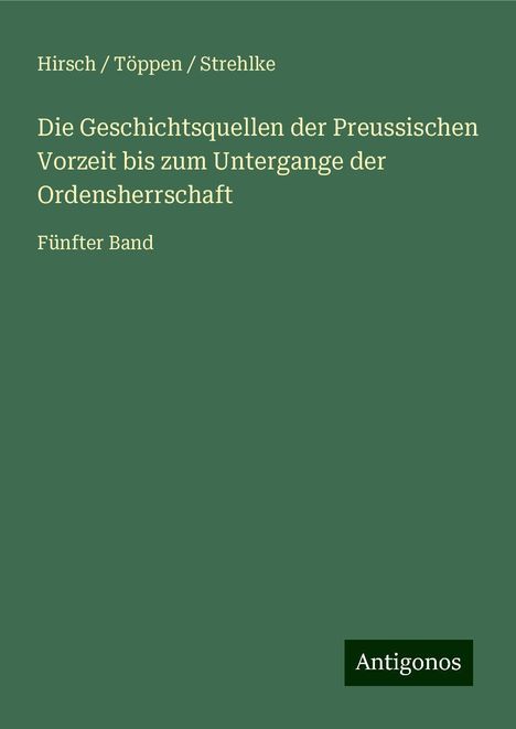 Hirsch Töppen Strehlke: Die Geschichtsquellen der Preussischen Vorzeit bis zum Untergange der Ordensherrschaft, Buch