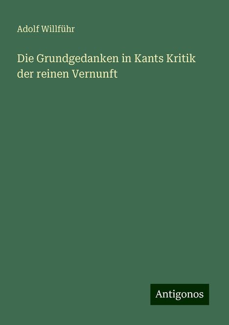 Adolf Willführ: Die Grundgedanken in Kants Kritik der reinen Vernunft, Buch