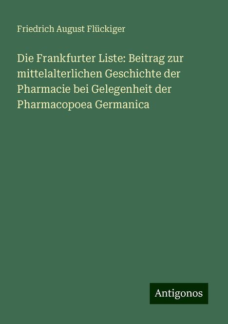 Friedrich August Flückiger: Die Frankfurter Liste: Beitrag zur mittelalterlichen Geschichte der Pharmacie bei Gelegenheit der Pharmacopoea Germanica, Buch