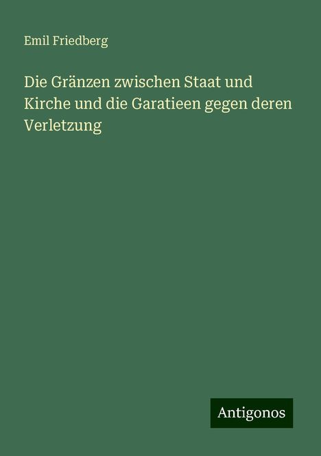 Emil Friedberg: Die Gränzen zwischen Staat und Kirche und die Garatieen gegen deren Verletzung, Buch