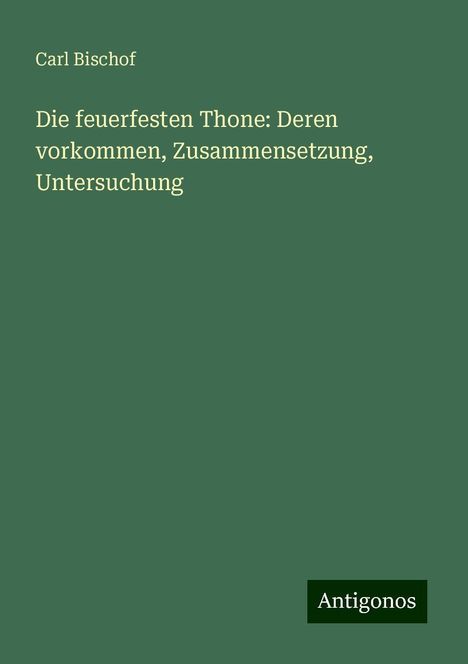 Carl Bischof: Die feuerfesten Thone: Deren vorkommen, Zusammensetzung, Untersuchung, Buch