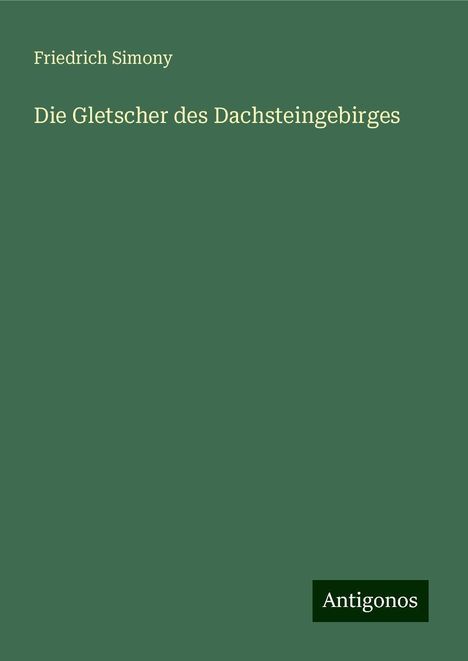 Friedrich Simony: Die Gletscher des Dachsteingebirges, Buch