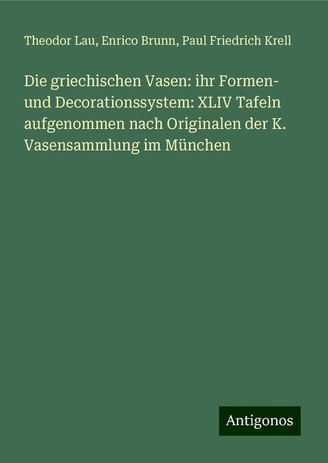 Theodor Lau: Die griechischen Vasen: ihr Formen- und Decorationssystem: XLIV Tafeln aufgenommen nach Originalen der K. Vasensammlung im München, Buch