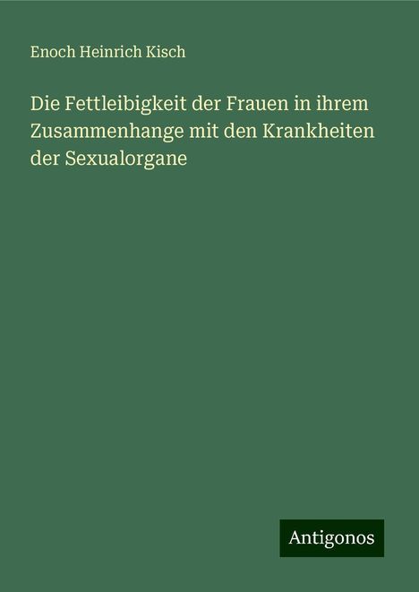 Enoch Heinrich Kisch: Die Fettleibigkeit der Frauen in ihrem Zusammenhange mit den Krankheiten der Sexualorgane, Buch