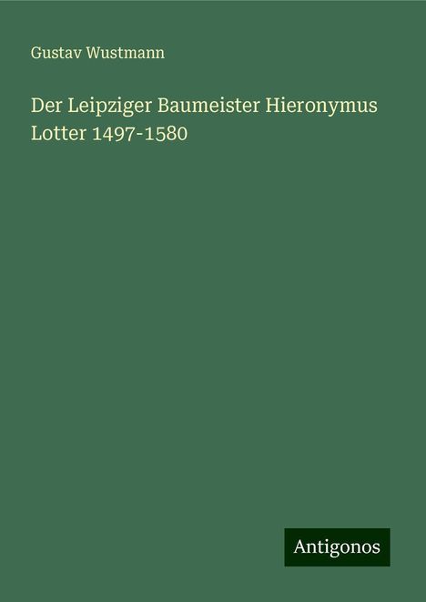 Gustav Wustmann: Der Leipziger Baumeister Hieronymus Lotter 1497-1580, Buch