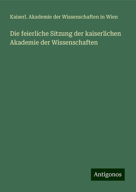 Kaiserl. Akademie der Wissenschaften in Wien: Die feierliche Sitzung der kaiserlichen Akademie der Wissenschaften, Buch