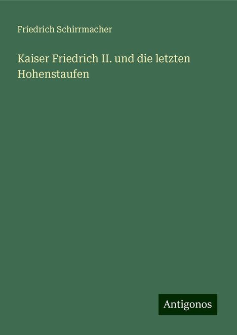 Friedrich Schirrmacher: Kaiser Friedrich II. und die letzten Hohenstaufen, Buch