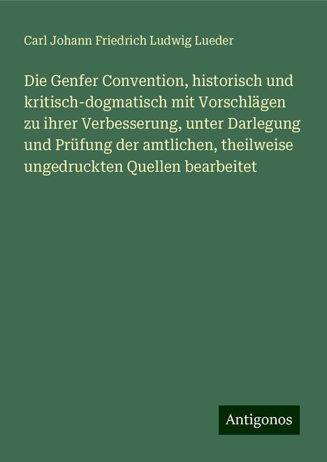 Carl Johann Friedrich Ludwig Lueder: Die Genfer Convention, historisch und kritisch-dogmatisch mit Vorschlägen zu ihrer Verbesserung, unter Darlegung und Prüfung der amtlichen, theilweise ungedruckten Quellen bearbeitet, Buch