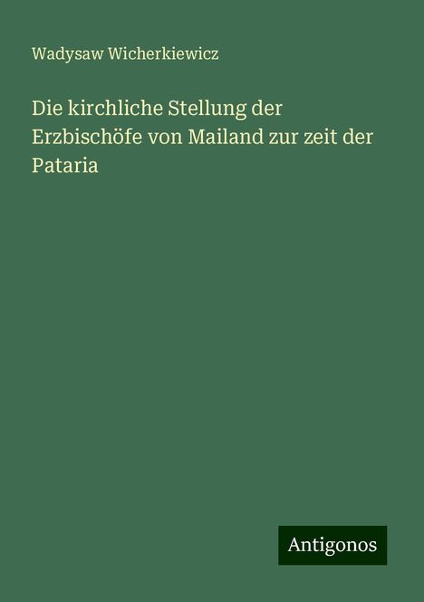 Wadysaw Wicherkiewicz: Die kirchliche Stellung der Erzbischöfe von Mailand zur zeit der Pataria, Buch