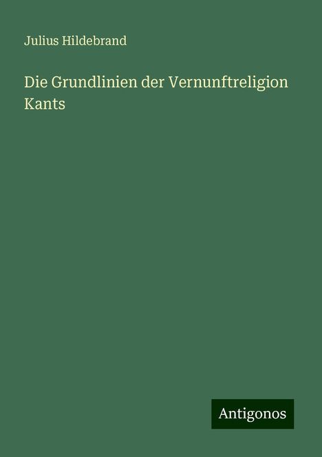 Julius Hildebrand: Die Grundlinien der Vernunftreligion Kants, Buch