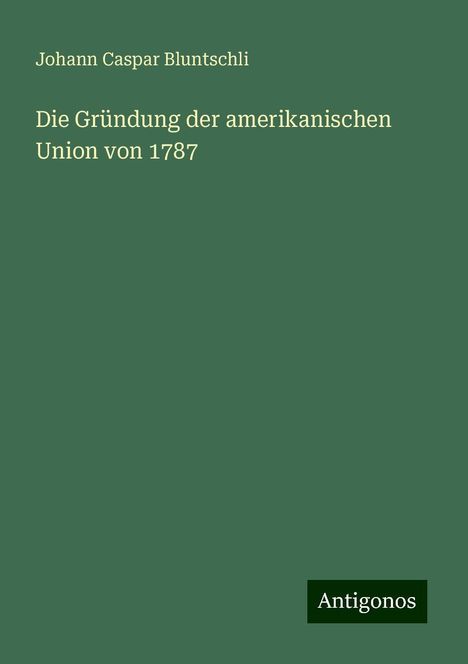 Johann Caspar Bluntschli: Die Gründung der amerikanischen Union von 1787, Buch