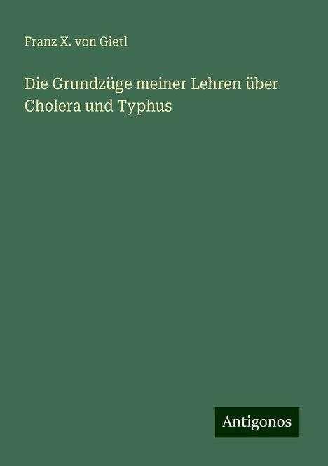 Franz X. Von Gietl: Die Grundzüge meiner Lehren über Cholera und Typhus, Buch