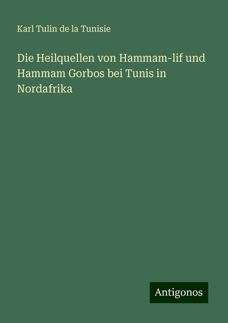 Karl Tulin de la Tunisie: Die Heilquellen von Hammam-lif und Hammam Gorbos bei Tunis in Nordafrika, Buch