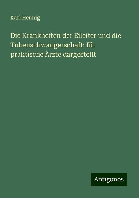 Karl Hennig: Die Krankheiten der Eileiter und die Tubenschwangerschaft: für praktische Ärzte dargestellt, Buch