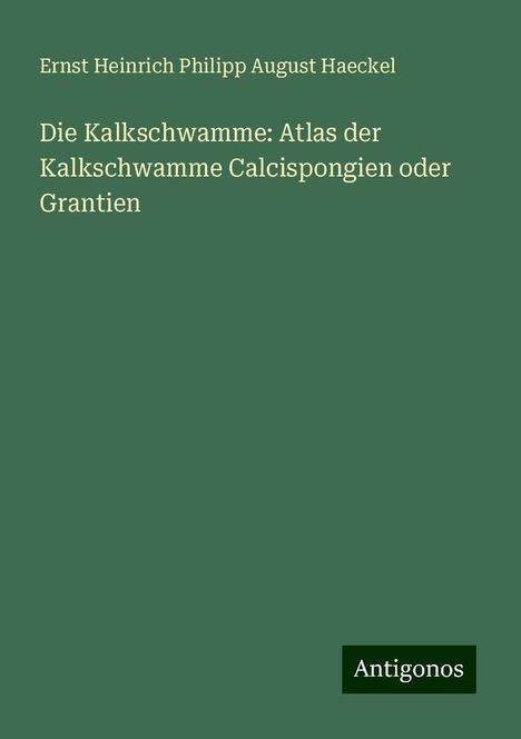 Ernst Heinrich Philipp August Haeckel: Die Kalkschwamme: Atlas der Kalkschwamme Calcispongien oder Grantien, Buch